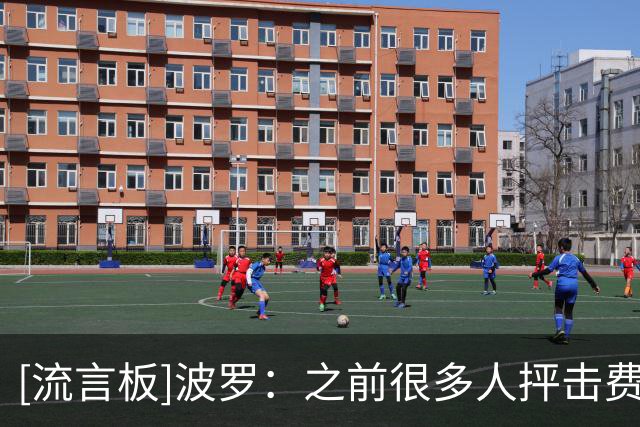 [流言板]波罗：之前很多人抨击费兰，若内心不够强大不可能完成绝杀